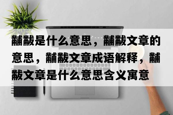 黼黻是什么意思，黼黻文章的意思，黼黻文章成語(yǔ)解釋，黼黻文章是什么意思含義寓意