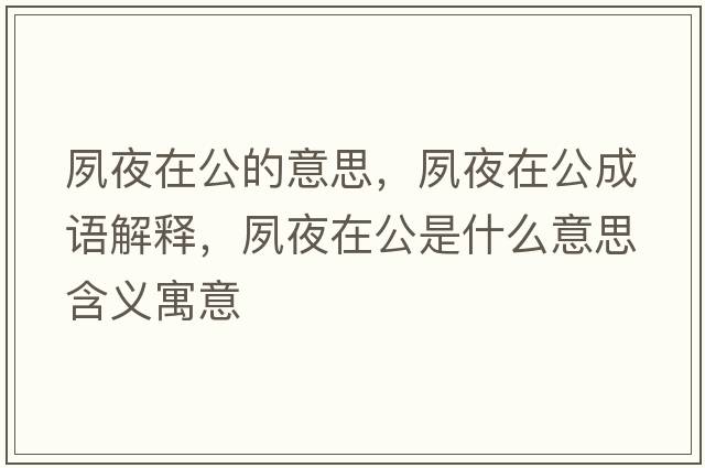 夙夜在公的意思，夙夜在公成語解釋，夙夜在公是什么意思含義寓意