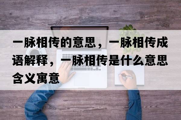 一脈相傳的意思，一脈相傳成語解釋，一脈相傳是什么意思含義寓意