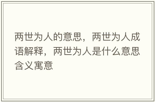 兩世為人的意思，兩世為人成語(yǔ)解釋，兩世為人是什么意思含義寓意