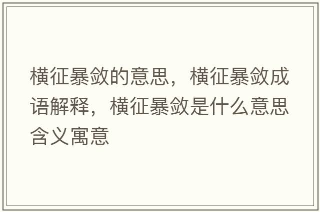 橫征暴斂的意思，橫征暴斂成語(yǔ)解釋，橫征暴斂是什么意思含義寓意