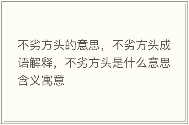 不劣方頭的意思，不劣方頭成語解釋，不劣方頭是什么意思含義寓意