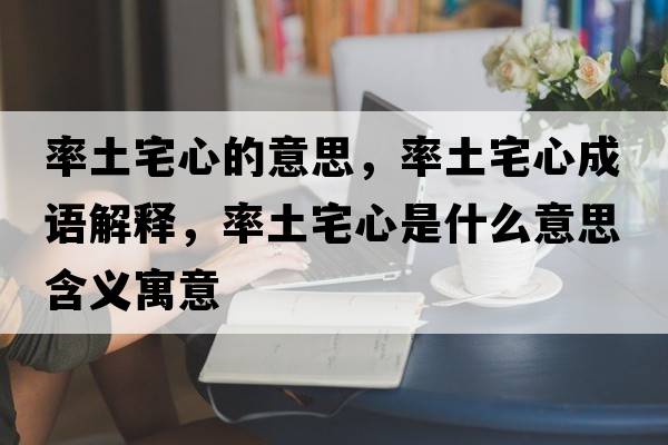 率土宅心的意思，率土宅心成語解釋，率土宅心是什么意思含義寓意