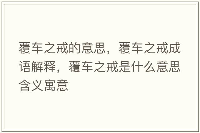 覆車之戒的意思，覆車之戒成語解釋，覆車之戒是什么意思含義寓意