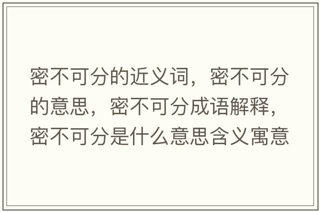 密不可分的近義詞，密不可分的意思，密不可分成語解釋，密不可分是什么意思含義寓意