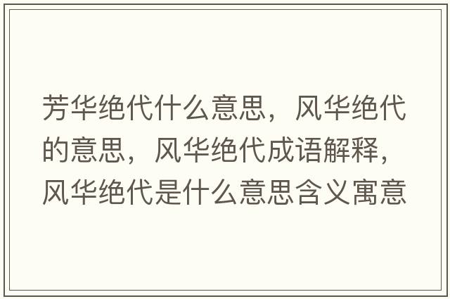 芳華絕代什么意思，風(fēng)華絕代的意思，風(fēng)華絕代成語(yǔ)解釋，風(fēng)華絕代是什么意思含義寓意