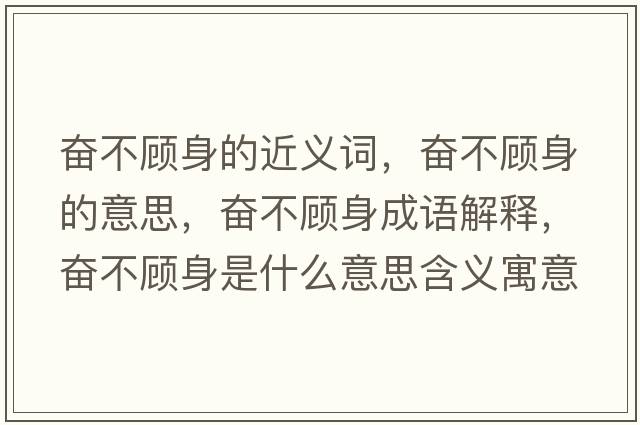 奮不顧身的近義詞，奮不顧身的意思，奮不顧身成語解釋，奮不顧身是什么意思含義寓意