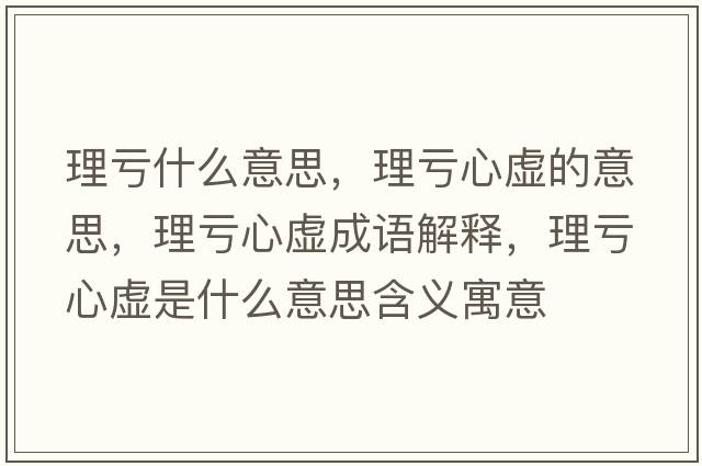 理虧什么意思，理虧心虛的意思，理虧心虛成語解釋，理虧心虛是什么意思含義寓意