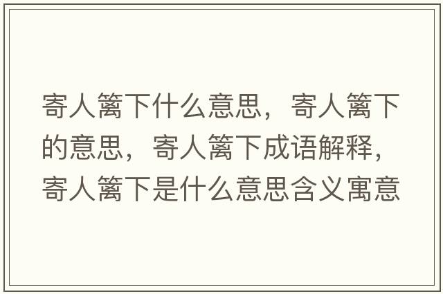 寄人籬下什么意思，寄人籬下的意思，寄人籬下成語(yǔ)解釋?zhuān)娜嘶h下是什么意思含義寓意