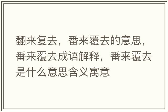 翻來復(fù)去，番來覆去的意思，番來覆去成語解釋，番來覆去是什么意思含義寓意