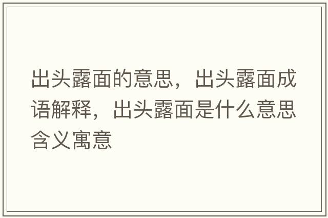 出頭露面的意思，出頭露面成語解釋，出頭露面是什么意思含義寓意