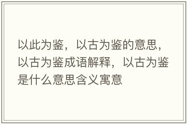 以此為鑒，以古為鑒的意思，以古為鑒成語解釋，以古為鑒是什么意思含義寓意