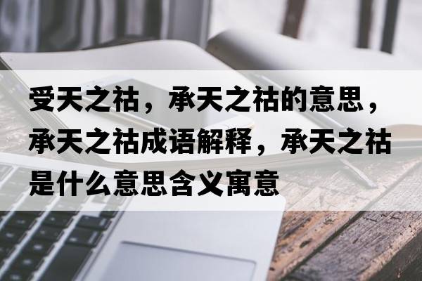 受天之祜，承天之祜的意思，承天之祜成語(yǔ)解釋?zhuān)刑熘锸鞘裁匆馑己x寓意