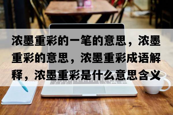 濃墨重彩的一筆的意思，濃墨重彩的意思，濃墨重彩成語解釋，濃墨重彩是什么意思含義寓意