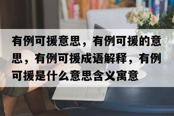 有例可援意思，有例可援的意思，有例可援成語解釋，有例可援是什么意思含義寓意