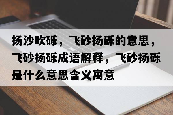 揚(yáng)沙吹礫，飛砂揚(yáng)礫的意思，飛砂揚(yáng)礫成語(yǔ)解釋，飛砂揚(yáng)礫是什么意思含義寓意