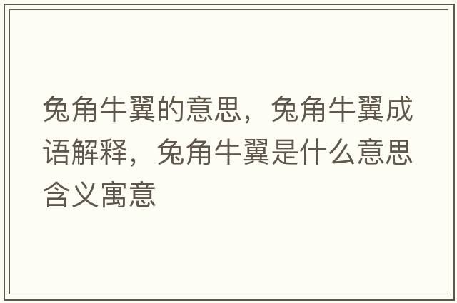 兔角牛翼的意思，兔角牛翼成語解釋，兔角牛翼是什么意思含義寓意