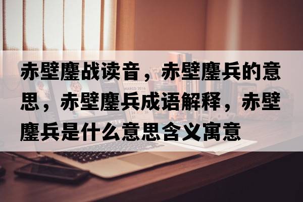 赤壁鏖戰(zhàn)讀音，赤壁鏖兵的意思，赤壁鏖兵成語解釋，赤壁鏖兵是什么意思含義寓意
