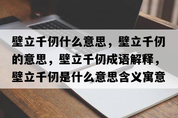 壁立千仞什么意思，壁立千仞的意思，壁立千仞成語解釋，壁立千仞是什么意思含義寓意