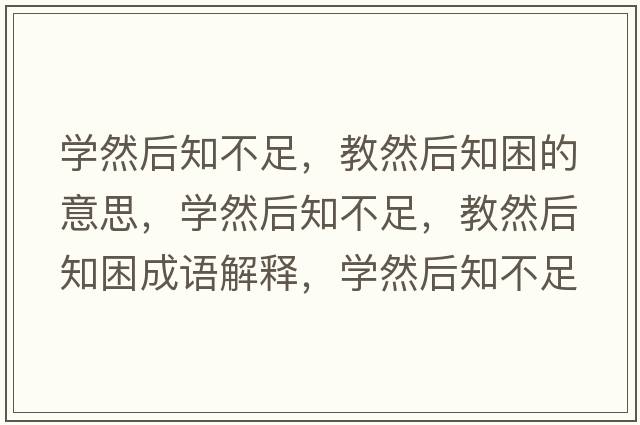 學(xué)然后知不足，教然后知困的意思，學(xué)然后知不足，教然后知困成語(yǔ)解釋，學(xué)然后知不足，教然后知困是什么意思含義寓意