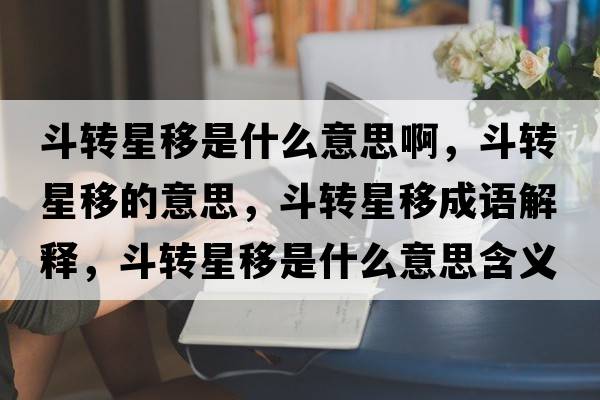 斗轉(zhuǎn)星移是什么意思啊，斗轉(zhuǎn)星移的意思，斗轉(zhuǎn)星移成語解釋，斗轉(zhuǎn)星移是什么意思含義寓意