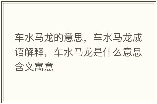 車水馬龍的意思，車水馬龍成語解釋，車水馬龍是什么意思含義寓意
