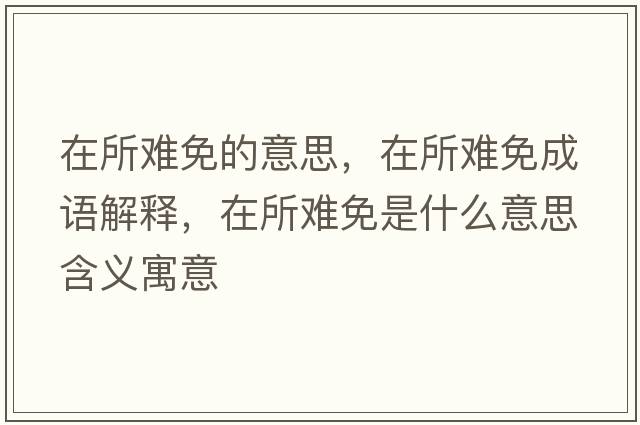 在所難免的意思，在所難免成語解釋，在所難免是什么意思含義寓意