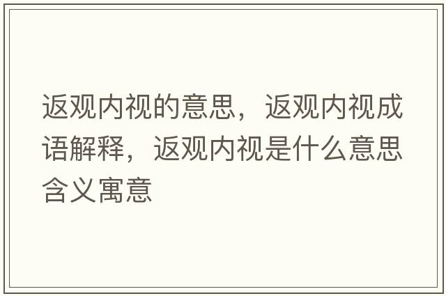 返觀內(nèi)視的意思，返觀內(nèi)視成語解釋，返觀內(nèi)視是什么意思含義寓意