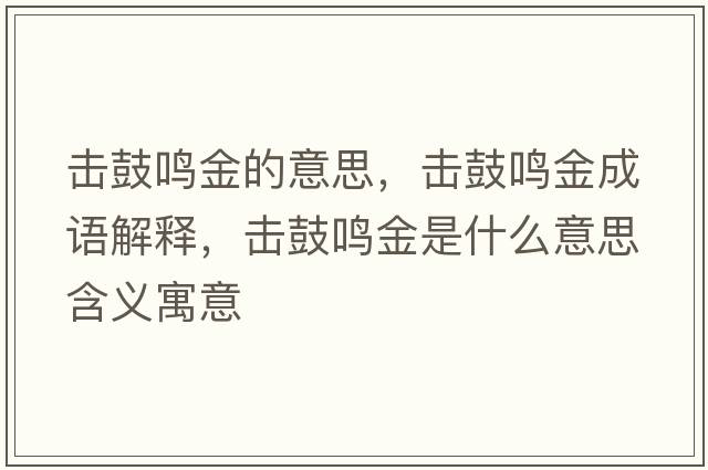 擊鼓鳴金的意思，擊鼓鳴金成語(yǔ)解釋，擊鼓鳴金是什么意思含義寓意