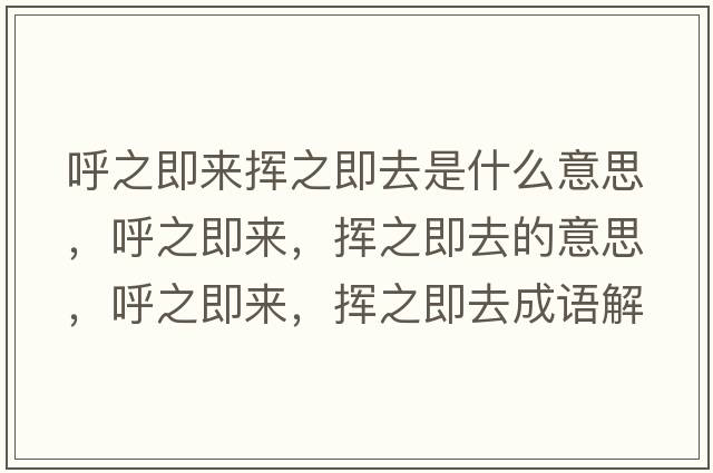 呼之即來揮之即去是什么意思，呼之即來，揮之即去的意思，呼之即來，揮之即去成語解釋，呼之即來，揮之即去是什么意思含義寓意