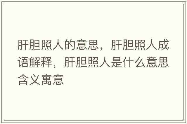 肝膽照人的意思，肝膽照人成語(yǔ)解釋，肝膽照人是什么意思含義寓意