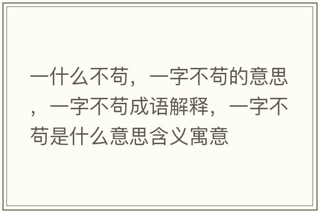一什么不茍，一字不茍的意思，一字不茍成語(yǔ)解釋，一字不茍是什么意思含義寓意