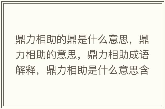 鼎力相助的鼎是什么意思，鼎力相助的意思，鼎力相助成語(yǔ)解釋，鼎力相助是什么意思含義寓意