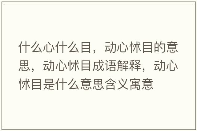 什么心什么目，動心怵目的意思，動心怵目成語解釋，動心怵目是什么意思含義寓意