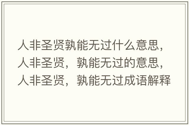 人非圣賢孰能無過什么意思，人非圣賢，孰能無過的意思，人非圣賢，孰能無過成語解釋，人非圣賢，孰能無過是什么意思含義寓意