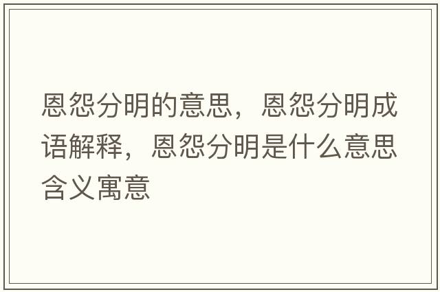 恩怨分明的意思，恩怨分明成語解釋，恩怨分明是什么意思含義寓意