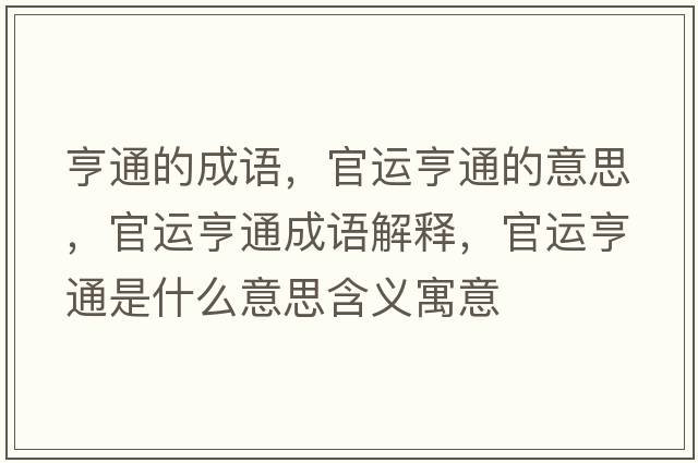 亨通的成語(yǔ)，官運(yùn)亨通的意思，官運(yùn)亨通成語(yǔ)解釋，官運(yùn)亨通是什么意思含義寓意