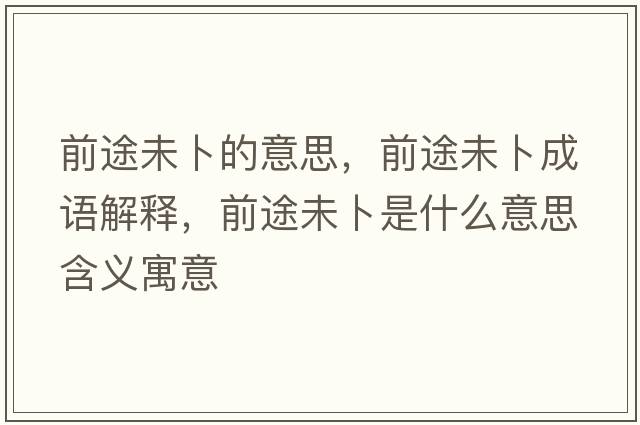 前途未卜的意思，前途未卜成語解釋，前途未卜是什么意思含義寓意