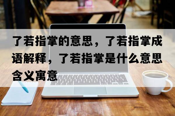 了若指掌的意思，了若指掌成語解釋，了若指掌是什么意思含義寓意
