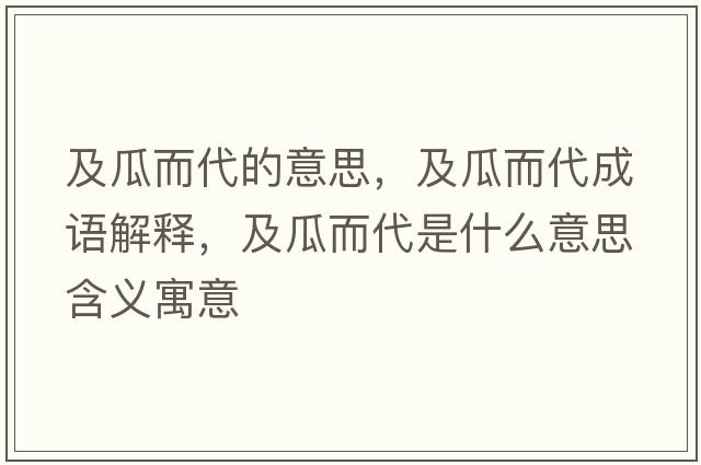 及瓜而代的意思，及瓜而代成語解釋，及瓜而代是什么意思含義寓意