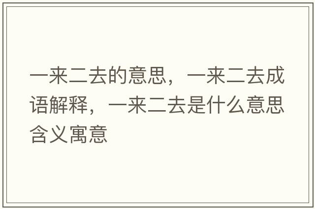 一來二去的意思，一來二去成語解釋，一來二去是什么意思含義寓意