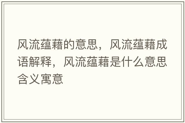 風(fēng)流蘊(yùn)藉的意思，風(fēng)流蘊(yùn)藉成語解釋，風(fēng)流蘊(yùn)藉是什么意思含義寓意