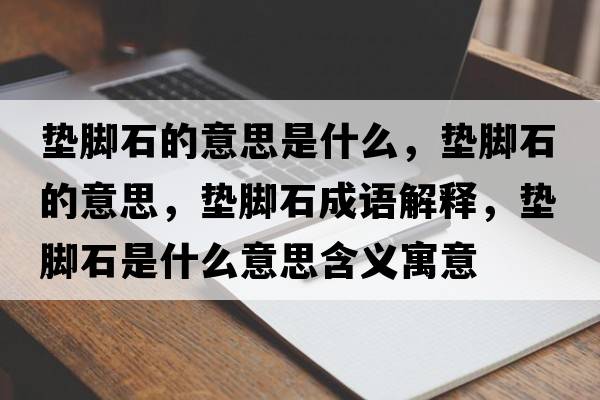 墊腳石的意思是什么，墊腳石的意思，墊腳石成語解釋，墊腳石是什么意思含義寓意