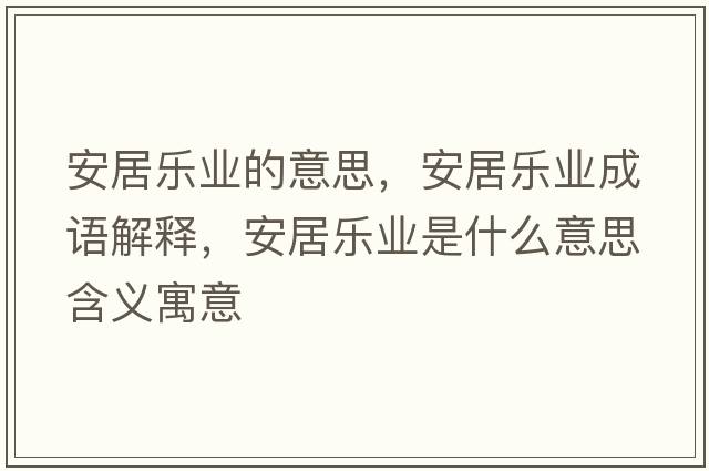 安居樂業(yè)的意思，安居樂業(yè)成語解釋，安居樂業(yè)是什么意思含義寓意
