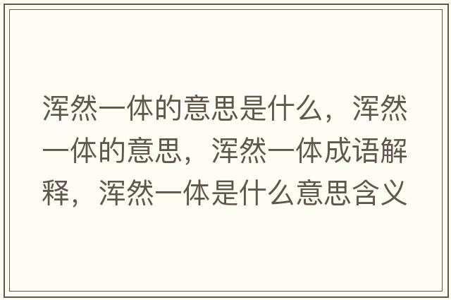 渾然一體的意思是什么，渾然一體的意思，渾然一體成語解釋，渾然一體是什么意思含義寓意