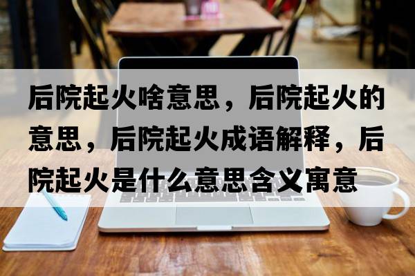 后院起火啥意思，后院起火的意思，后院起火成語解釋，后院起火是什么意思含義寓意