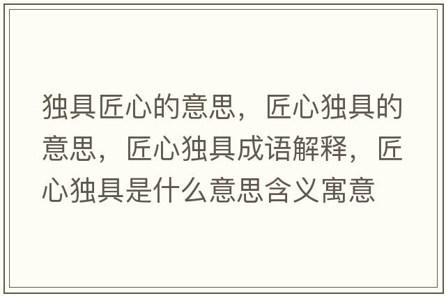 獨具匠心的意思，匠心獨具的意思，匠心獨具成語解釋，匠心獨具是什么意思含義寓意