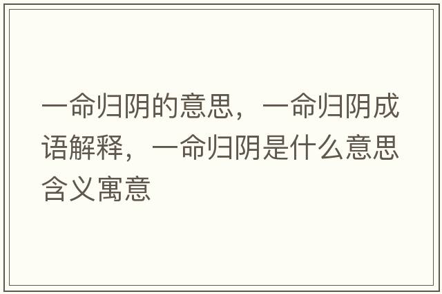 一命歸陰的意思，一命歸陰成語(yǔ)解釋?zhuān)幻鼩w陰是什么意思含義寓意