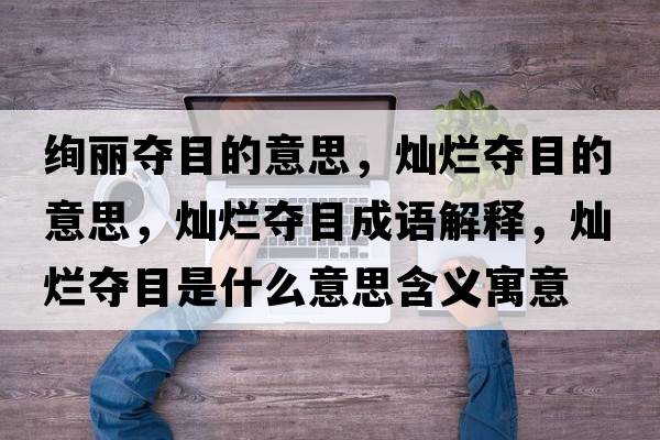 絢麗奪目的意思，燦爛奪目的意思，燦爛奪目成語解釋，燦爛奪目是什么意思含義寓意