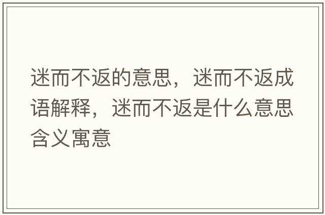 迷而不返的意思，迷而不返成語解釋，迷而不返是什么意思含義寓意
